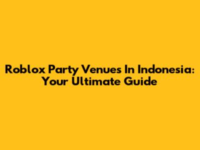Roblox Party Venues In Indonesia: Your Ultimate Guide