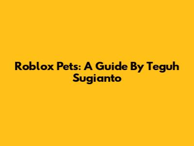 Roblox Pets: A Guide By Teguh Sugianto