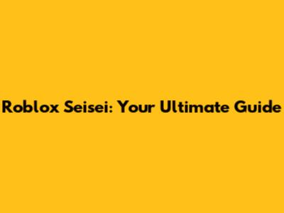 Roblox Seisei: Your Ultimate Guide