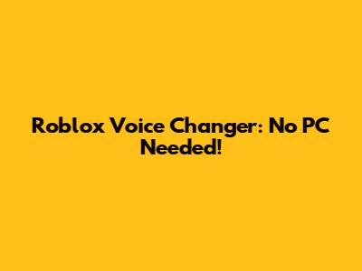 Roblox Voice Changer: No PC Needed!