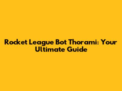 Rocket League Bot Thorami: Your Ultimate Guide