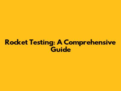 Rocket Testing: A Comprehensive Guide