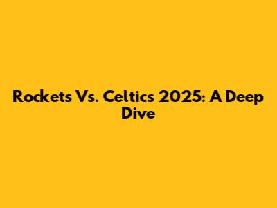 Rockets Vs. Celtics 2025: A Deep Dive