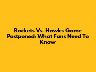 Rockets Vs. Hawks Game Postponed: What Fans Need To Know