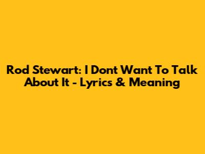 Rod Stewart: I Don't Want To Talk About It - Lyrics & Meaning