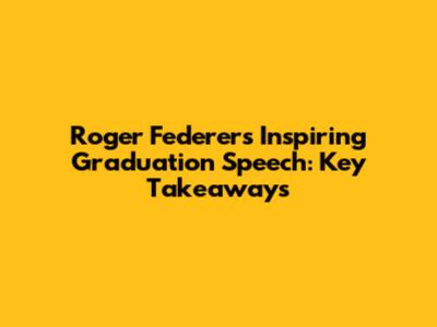 Roger Federer's Inspiring Graduation Speech: Key Takeaways