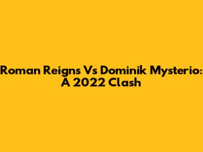 Roman Reigns Vs Dominik Mysterio: A 2022 Clash