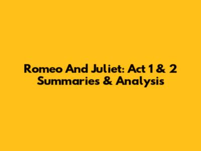 Romeo And Juliet: Act 1 & 2 Summaries & Analysis