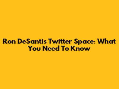 Ron DeSantis Twitter Space: What You Need To Know