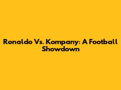 Ronaldo Vs. Kompany: A Football Showdown