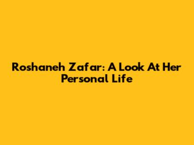 Roshaneh Zafar: A Look At Her Personal Life