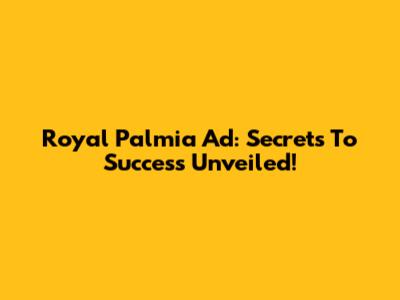 Royal Palmia Ad: Secrets To Success Unveiled!