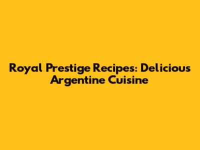 Royal Prestige Recipes: Delicious Argentine Cuisine
