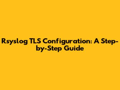 Rsyslog TLS Configuration: A Step-by-Step Guide