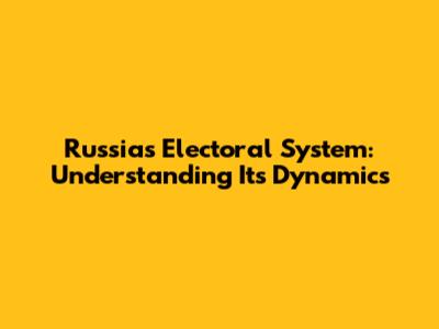 Russia's Electoral System: Understanding Its Dynamics