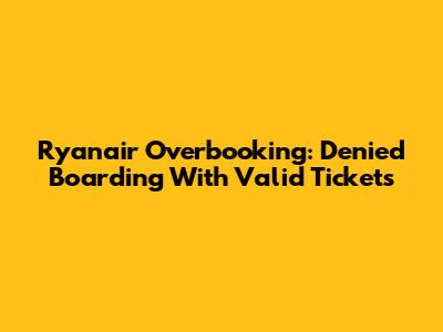 Ryanair Overbooking: Denied Boarding With Valid Tickets