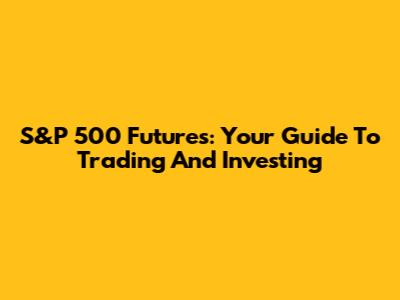 S&P 500 Futures: Your Guide To Trading And Investing