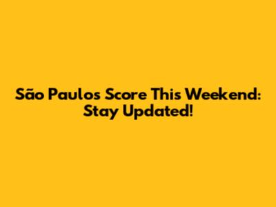 São Paulo's Score This Weekend: Stay Updated!