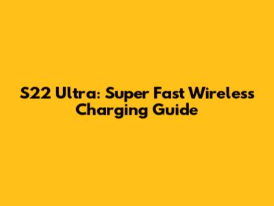 S22 Ultra: Super Fast Wireless Charging Guide