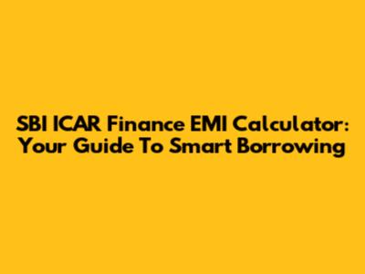 SBI ICAR Finance EMI Calculator: Your Guide To Smart Borrowing