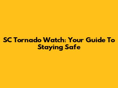 SC Tornado Watch: Your Guide To Staying Safe