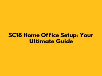 SC18 Home Office Setup: Your Ultimate Guide