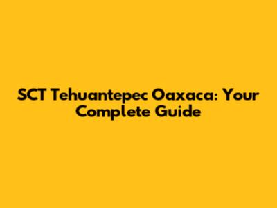 SCT Tehuantepec Oaxaca: Your Complete Guide