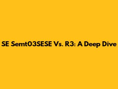 SE Semt03SESE Vs. R3: A Deep Dive