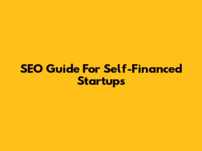 SEO Guide For Self-Financed Startups