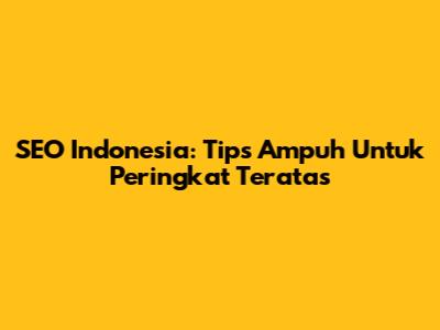 SEO Indonesia: Tips Ampuh Untuk Peringkat Teratas
