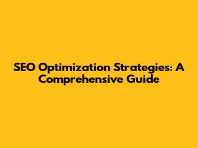 SEO Optimization Strategies: A Comprehensive Guide