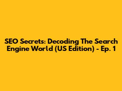 SEO Secrets: Decoding The Search Engine World (US Edition) - Ep. 1