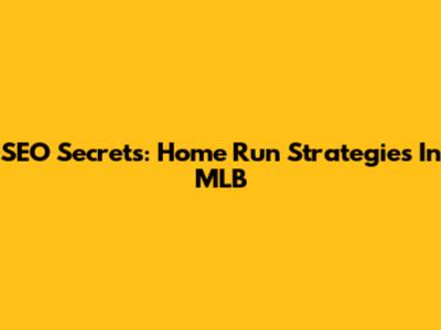 SEO Secrets: Home Run Strategies In MLB
