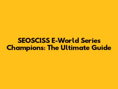 SEOSCISS E-World Series Champions: The Ultimate Guide