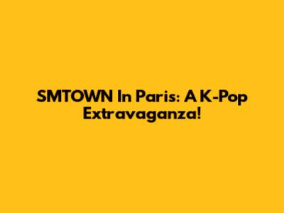 SMTOWN In Paris: A K-Pop Extravaganza!