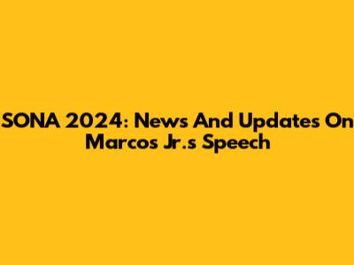 SONA 2024: News And Updates On Marcos Jr.'s Speech