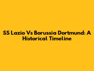 SS Lazio Vs Borussia Dortmund: A Historical Timeline
