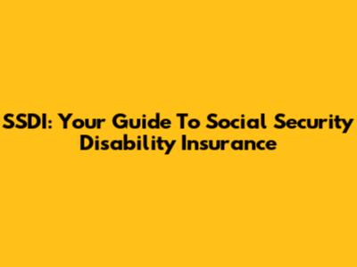 SSDI: Your Guide To Social Security Disability Insurance