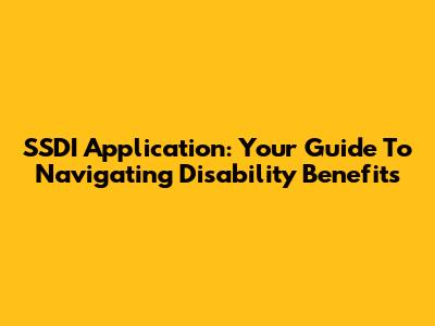 SSDI Application: Your Guide To Navigating Disability Benefits