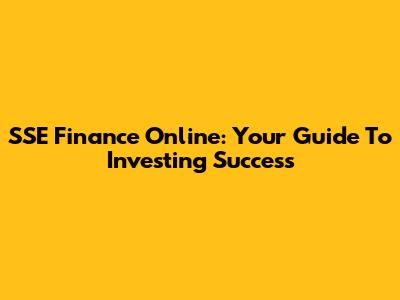 SSE Finance Online: Your Guide To Investing Success
