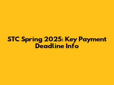 STC Spring 2025: Key Payment Deadline Info