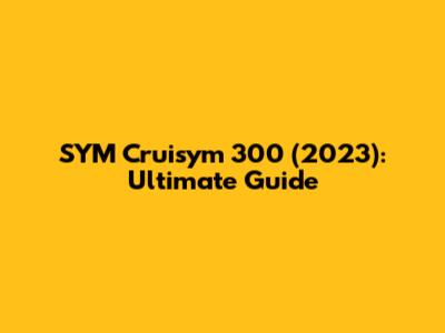 SYM Cruisym 300 (2023): Ultimate Guide