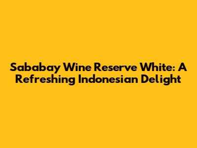 Sababay Wine Reserve White: A Refreshing Indonesian Delight