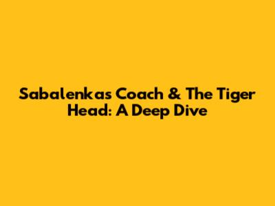 Sabalenka's Coach & The Tiger Head: A Deep Dive