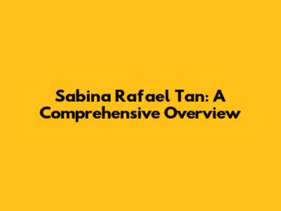 Sabina Rafael Tan: A Comprehensive Overview