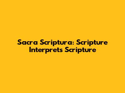 Sacra Scriptura: Scripture Interprets Scripture