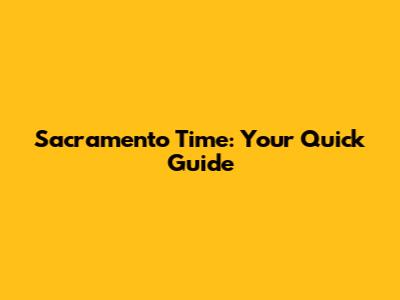 Sacramento Time: Your Quick Guide