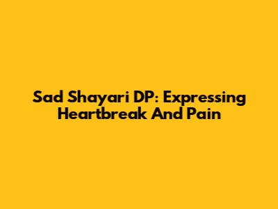 Sad Shayari DP: Expressing Heartbreak And Pain