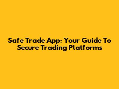 Safe Trade App: Your Guide To Secure Trading Platforms