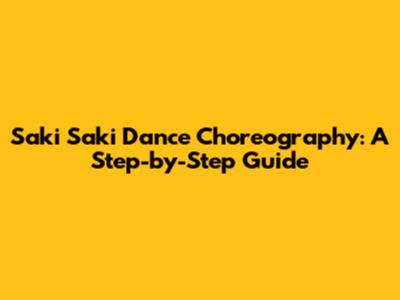 Saki Saki Dance Choreography: A Step-by-Step Guide